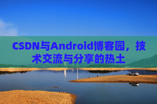 CSDN与Android博客园，技术交流与分享的热土